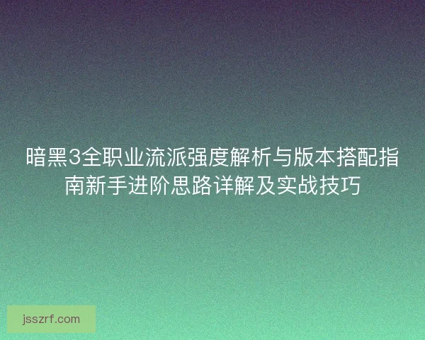 暗黑3全职业流派强度解析与版本搭配指南新手进阶思路详解及实战技巧