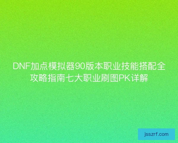 DNF加点模拟器90版本职业技能搭配全攻略指南七大职业刷图PK详解
