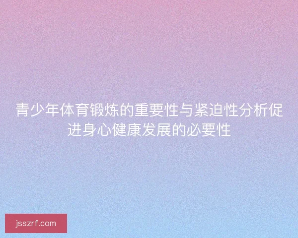 青少年体育锻炼的重要性与紧迫性分析促进身心健康发展的必要性