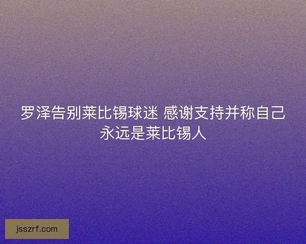 罗泽告别莱比锡球迷 感谢支持并称自己永远是莱比锡人