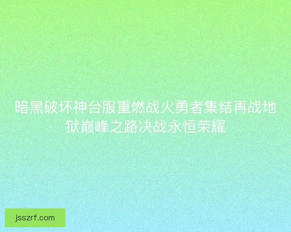 暗黑破坏神台服重燃战火勇者集结再战地狱巅峰之路决战永恒荣耀