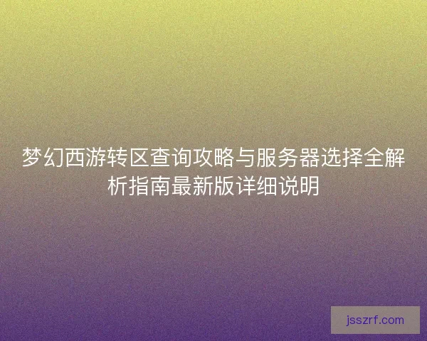 梦幻西游转区查询攻略与服务器选择全解析指南最新版详细说明